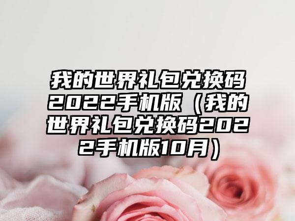 我的世界礼包兑换码2022手机版（我的世界礼包兑换码2022手机版10月）