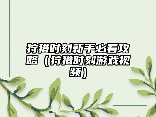 狩猎时刻新手必看攻略（狩猎时刻游戏视频）