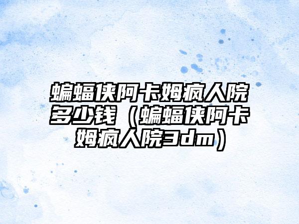 蝙蝠侠阿卡姆疯人院多少钱（蝙蝠侠阿卡姆疯人院3dm）