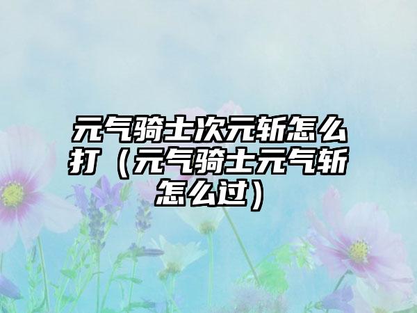 元气骑士次元斩怎么打（元气骑士元气斩怎么过）