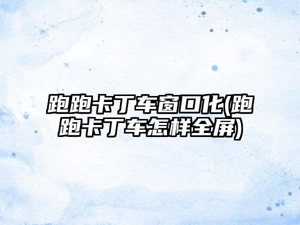 跑跑卡丁车窗口化(跑跑卡丁车怎样全屏)