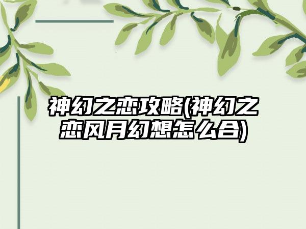 神幻之恋攻略(神幻之恋风月幻想怎么合)