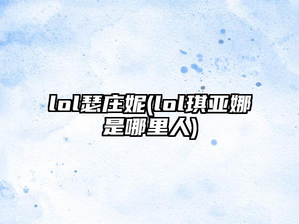 lol瑟庄妮(lol琪亚娜是哪里人)