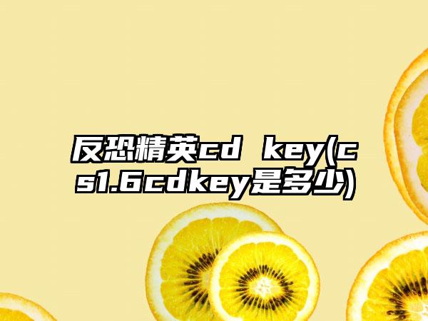 反恐精英cd key(cs1.6cdkey是多少)