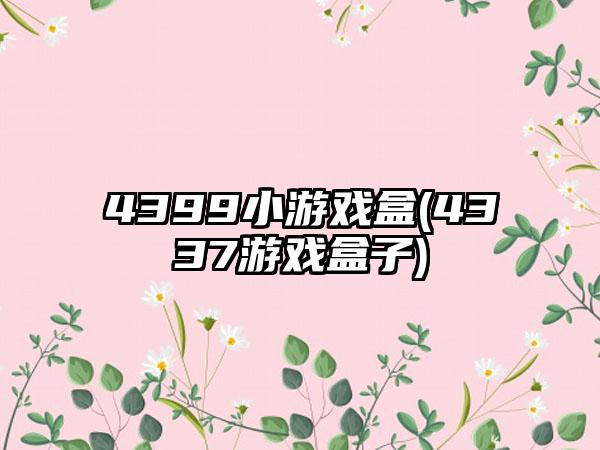 4399小游戏盒(4337游戏盒子)