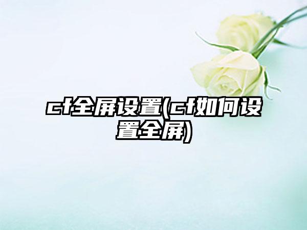 cf全屏设置(cf如何设置全屏)