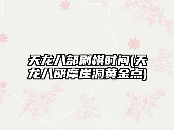 天龙八部刷棋时间(天龙八部摩崖洞黄金点)