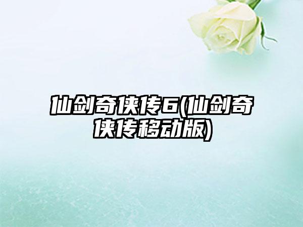 仙剑奇侠传6(仙剑奇侠传移动版)