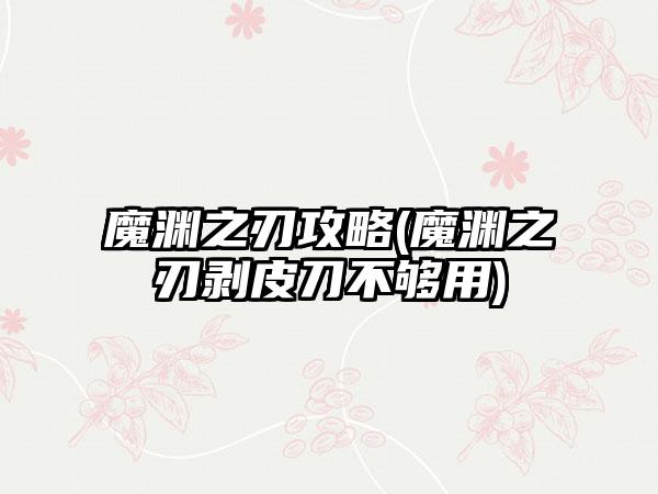 魔渊之刃攻略(魔渊之刃剥皮刀不够用)