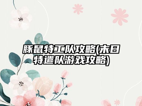 豚鼠特工队攻略(末日特遣队游戏攻略)