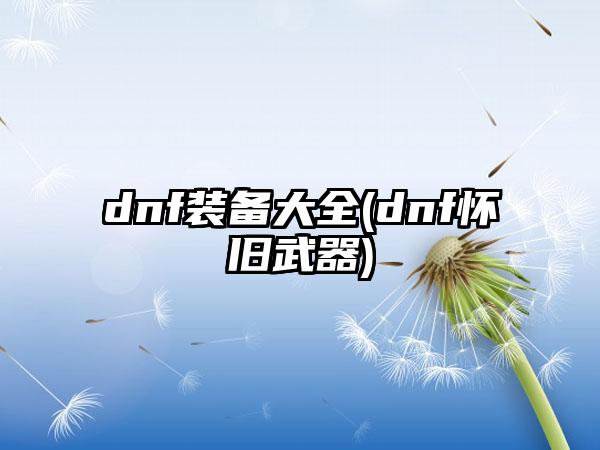 dnf装备大全(dnf怀旧武器)