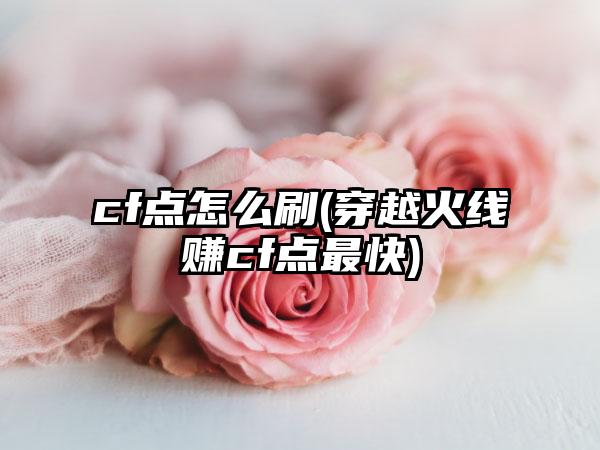 cf点怎么刷(穿越火线赚cf点最快)