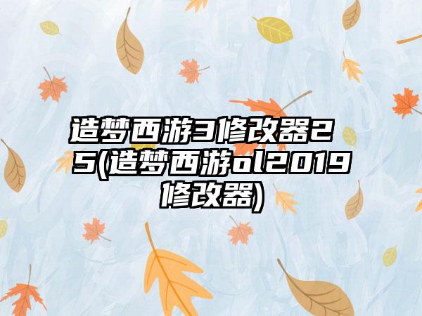 造梦西游3修改器2 5(造梦西游ol2019修改器)