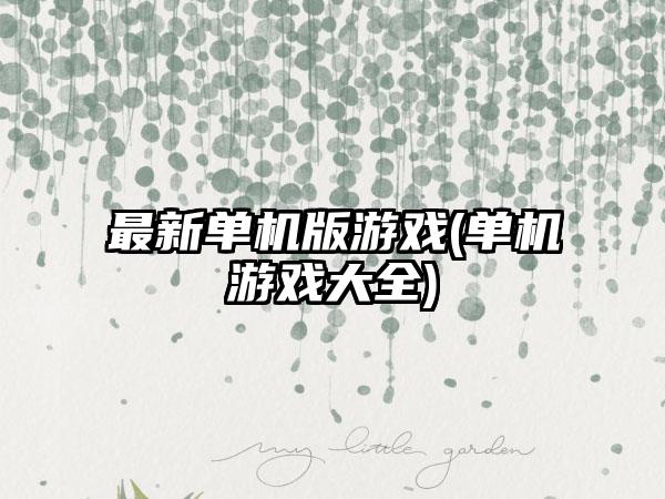 最新单机版游戏(单机游戏大全)