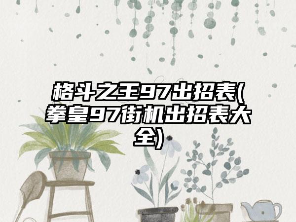 格斗之王97出招表(拳皇97街机出招表大全)