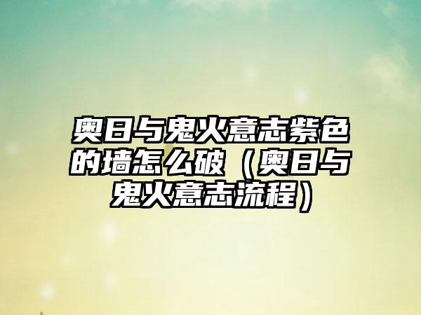 奥日与鬼火意志紫色的墙怎么破（奥日与鬼火意志流程）