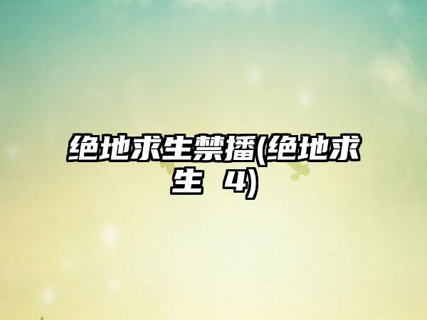 绝地求生禁播(绝地求生 4)