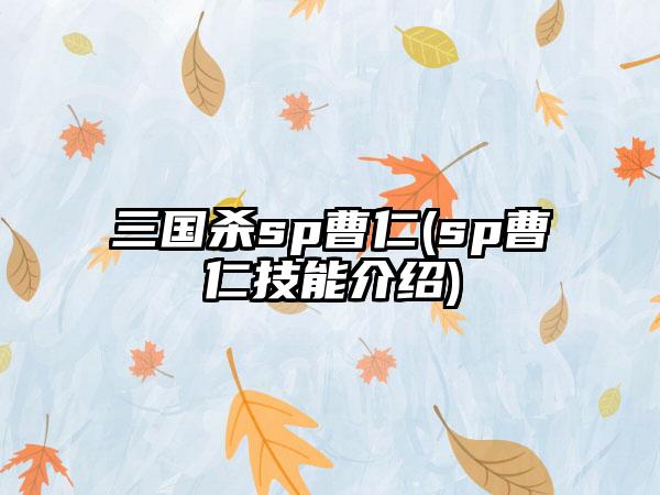 三国杀sp曹仁(sp曹仁技能介绍)