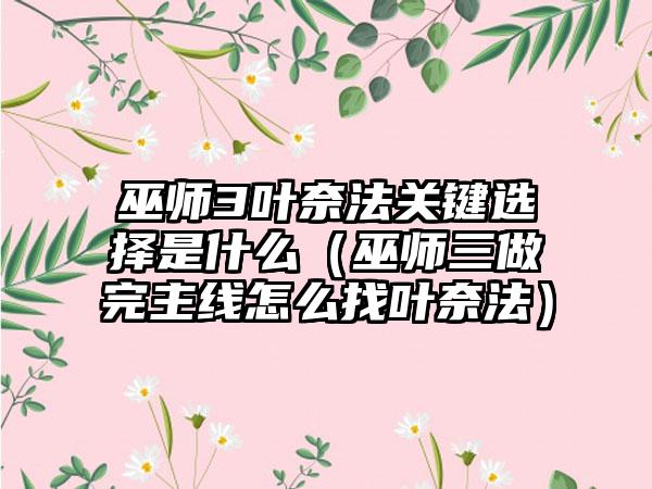 巫师3叶奈法关键选择是什么（巫师三做完主线怎么找叶奈法）