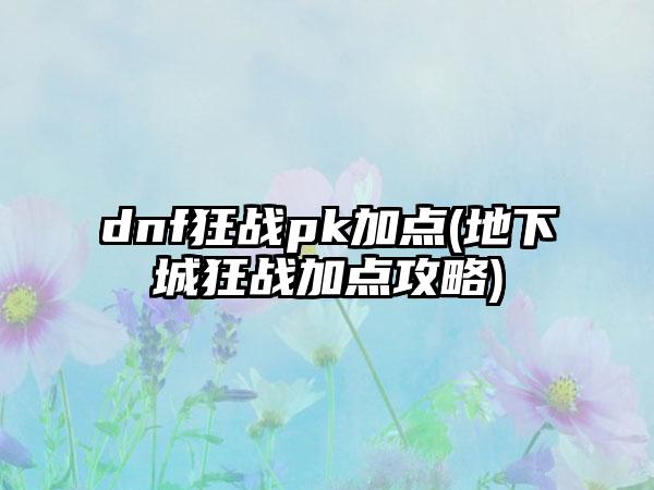 dnf狂战pk加点(地下城狂战加点攻略)