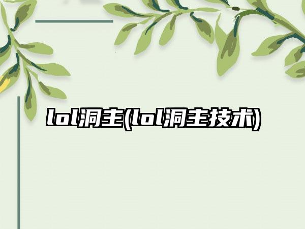lol洞主(lol洞主技术)