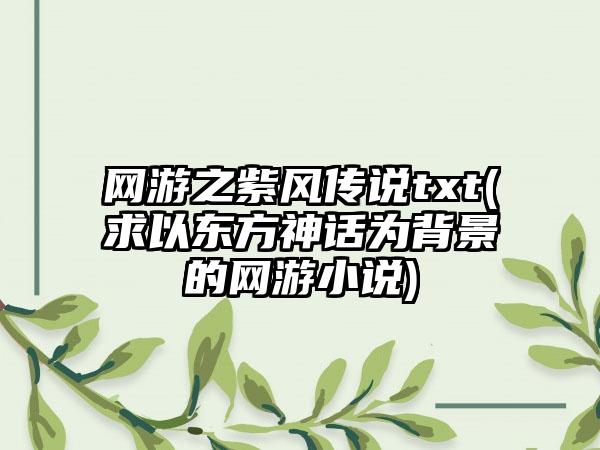网游之紫风传说txt(求以东方神话为背景的网游小说)