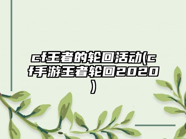 cf王者的轮回活动(cf手游王者轮回2020)