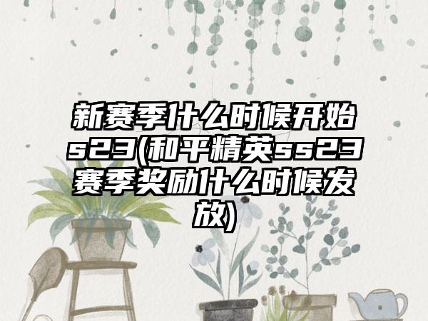 新赛季什么时候开始s23(和平精英ss23赛季奖励什么时候发放)