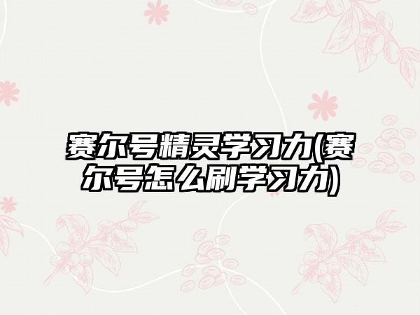 赛尔号精灵学习力(赛尔号怎么刷学习力)