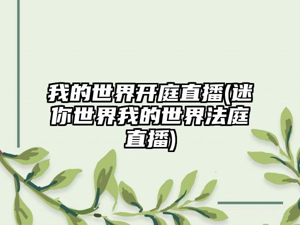 我的世界开庭直播(迷你世界我的世界法庭直播)