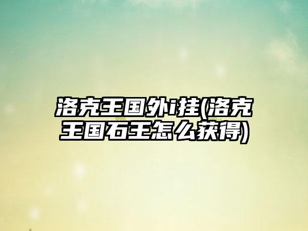 洛克王国外i挂(洛克王国石王怎么获得)