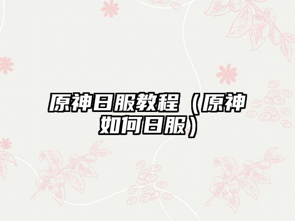 原神日服教程（原神如何日服）