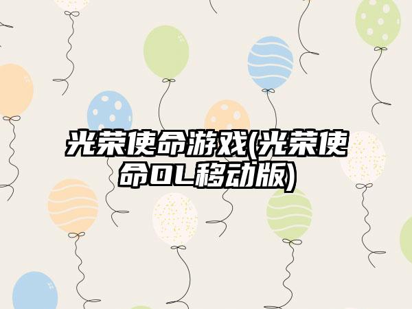 光荣使命游戏(光荣使命OL移动版)