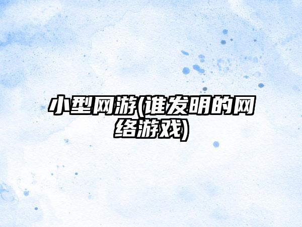 小型网游(谁发明的网络游戏)