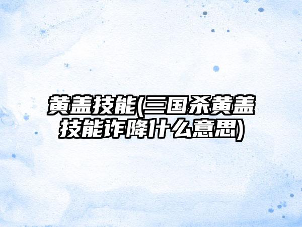 黄盖技能(三国杀黄盖技能诈降什么意思)