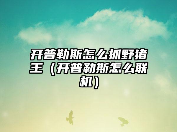 开普勒斯怎么抓野猪王（开普勒斯怎么联机）