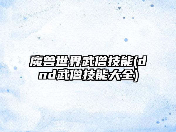 魔兽世界武僧技能(dnd武僧技能大全)