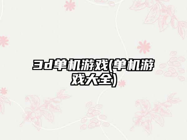 3d单机游戏(单机游戏大全)