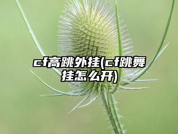 cf高跳外挂(cf跳舞挂怎么开)