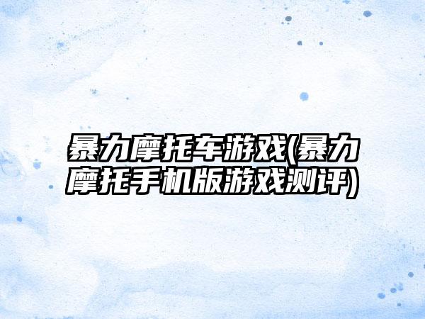 暴力摩托车游戏(暴力摩托手机版游戏测评)