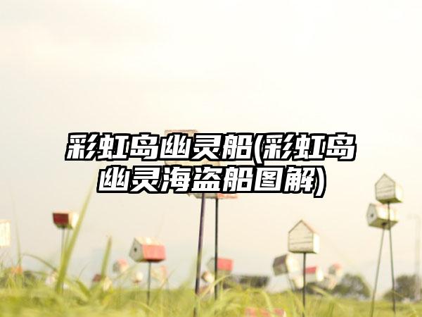 彩虹岛幽灵船(彩虹岛幽灵海盗船图解)
