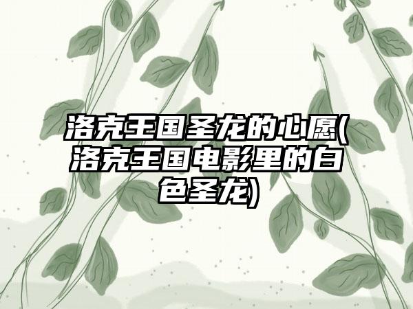 洛克王国圣龙的心愿(洛克王国电影里的白色圣龙)