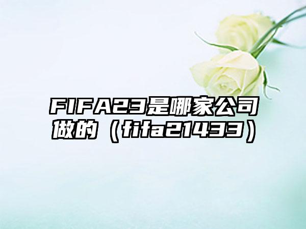 FIFA23是哪家公司做的（fifa21433）