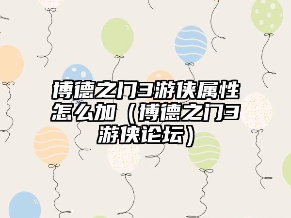 博德之门3游侠属性怎么加（博德之门3游侠论坛）