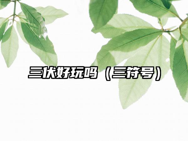 三伏好玩吗（三符号）