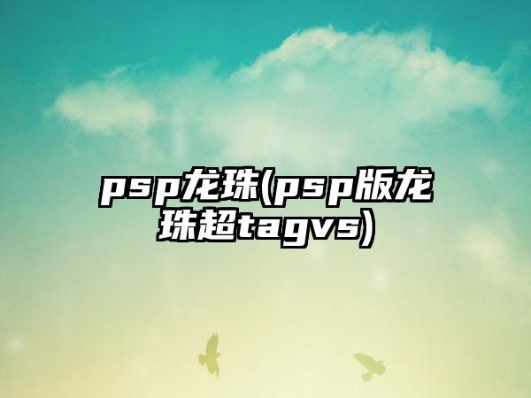 psp龙珠(psp版龙珠超tagvs)