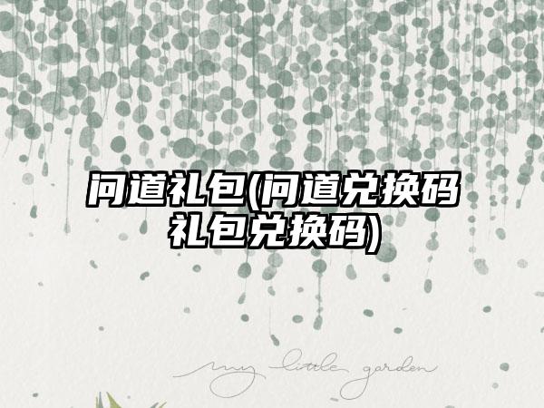 问道礼包(问道兑换码礼包兑换码)