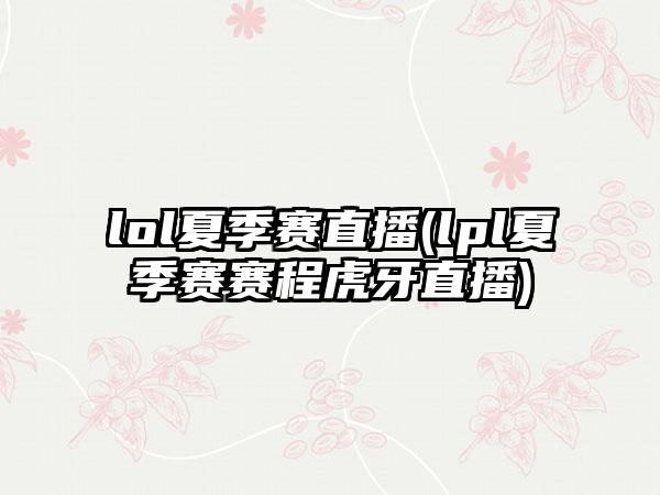 lol夏季赛直播(lpl夏季赛赛程虎牙直播)