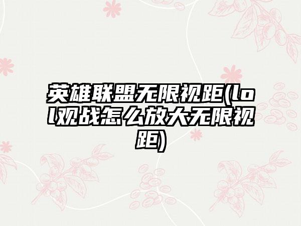英雄联盟无限视距(lol观战怎么放大无限视距)