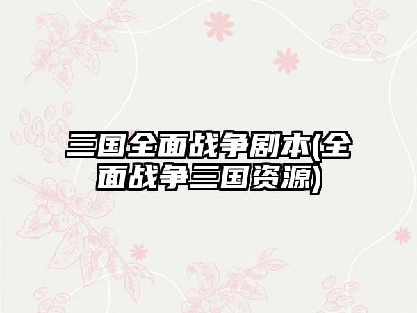 三国全面战争剧本(全面战争三国资源)